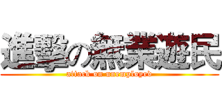 進擊の無業遊民 (attack on unemployed)