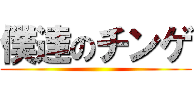 僕達のチンゲ ()