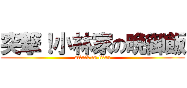 突撃！小林家の晩御飯 (attack on titan)
