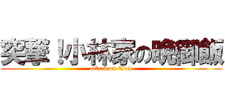突撃！小林家の晩御飯 (attack on titan)