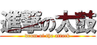 進撃の太鼓 (drum of the attack)
