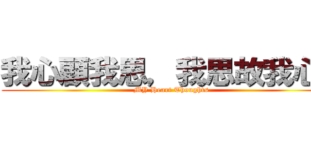 我心顧我思，我思故我心。 (MY Heart Thoughts)