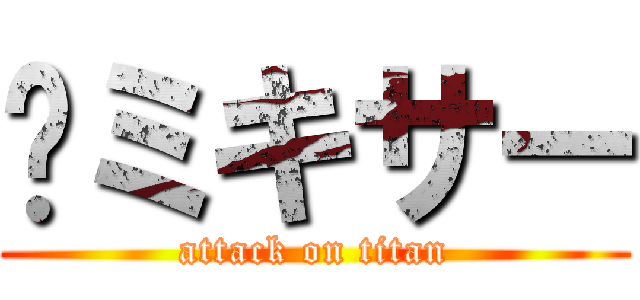 🐥ミキサー (attack on titan)