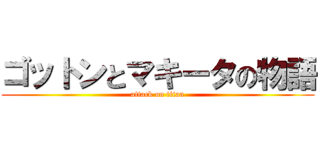 ゴットンとマキータの物語 (attack on titan)