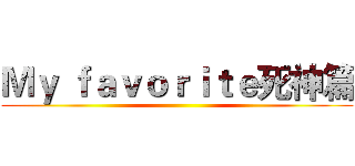 Ｍｙ ｆａｖｏｒｉｔｅ死神篇 ()