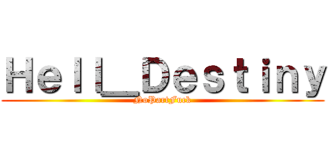 Ｈｅｌｌ＿Ｄｅｓｔｉｎｙ (NoPartFuck)