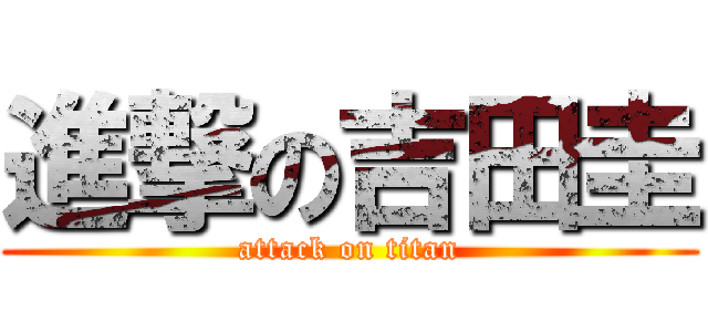 進撃の吉田圭 (attack on titan)