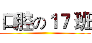 口腔の１７ 班 ()