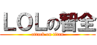 ＬＯＬの智全 (attack on titan)