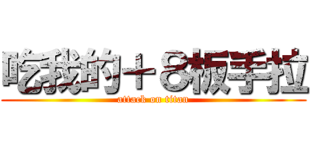 吃我的＋８板手拉 (attack on titan)