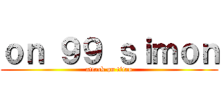 ｏｎ ９９ ｓｉｍｏｎ (attack on titan)