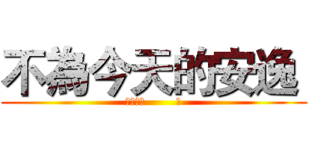 不為今天的安逸  (模考倒數        天)