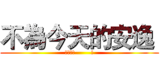 不為今天的安逸  (模考倒數        天)