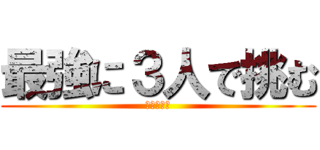 最強に３人で挑む (Ｐａｒｔ２)