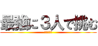 最強に３人で挑む (Ｐａｒｔ２)