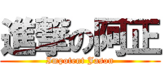 進撃の阿正 (Impotent Jason)