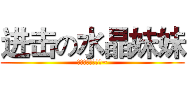 进击の水晶妹妹 (水晶吃人了好可怕~)