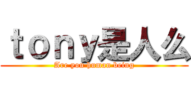 ｔｏｎｙ是人么 (Are you human being)