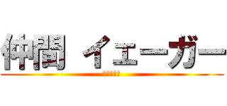 仲間 イェーガー (彼女募集中)