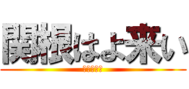 関根はよ来い (早くしろぉ)