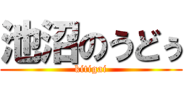 池沼のうどぅ (kitigai)