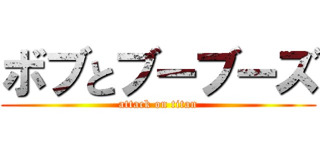 ボブとブーブーズ (attack on titan)