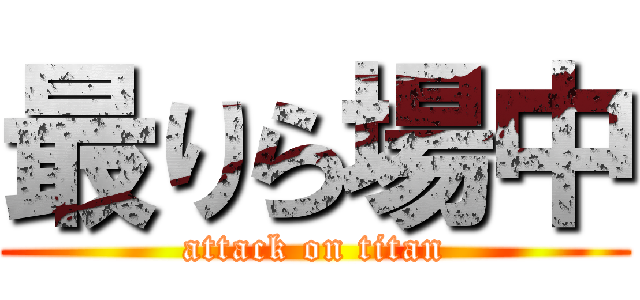 最りら場中 (attack on titan)