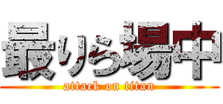 最りら場中 (attack on titan)