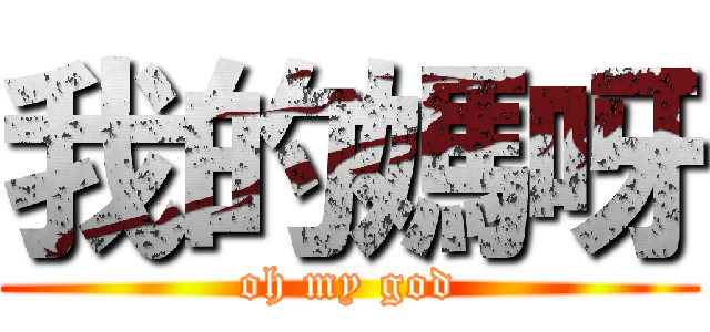 我的媽呀 (oh my god)