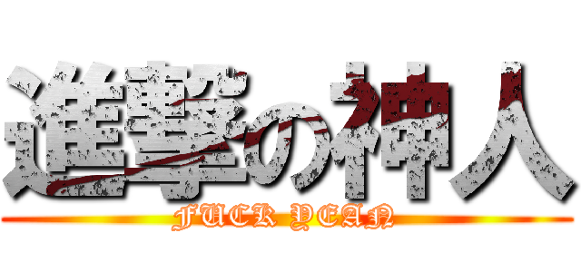 進撃の神人 (FUCK YEAN)