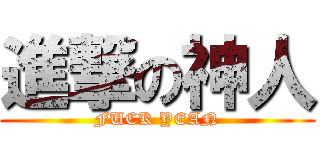 進撃の神人 (FUCK YEAN)