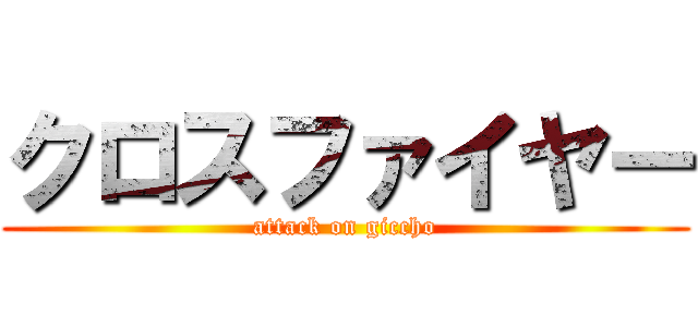 クロスファイヤー (attack on giccho)