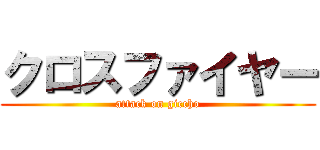 クロスファイヤー (attack on giccho)