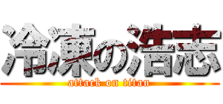 冷凍の浩志 (attack on titan)