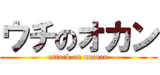 ウチのオカン (attack on maman)