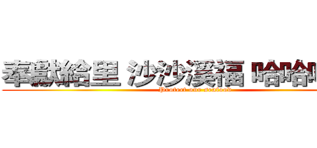 奉獻給里 沙沙溪福 哈哈哈哈哈 (Protect our seafood)
