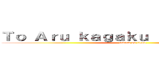Ｔｏ Ａｒｕ ｋａｇａｋｕ ｎｏ Ｒａｉｌｇｕｎ (attack on titan)