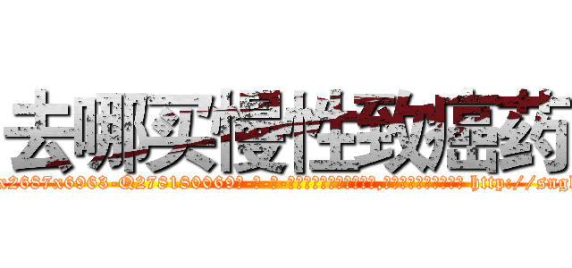 去哪买慢性致癌药 (去哪买慢性致癌药【电-186x2687x6963-Q278180069元-吉-药-业】我们做的是长期生意,靠的是老客户长期支持 http://sngk.net/zL52ae
)