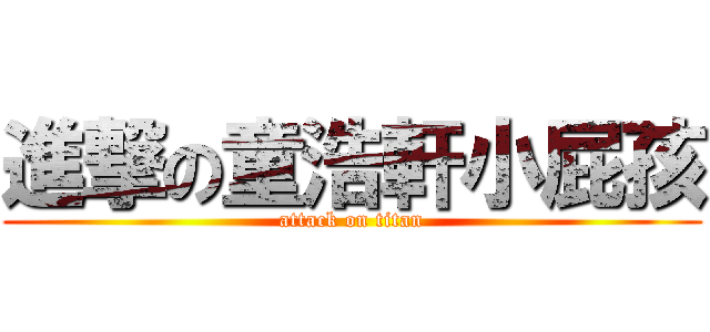 進撃の童浩軒小屁孩 (attack on titan)