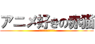 アニメ好きの赤猫 (中二病ではないのだ‼︎)