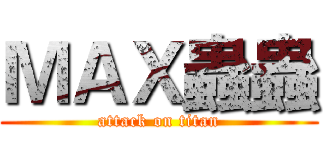 ＭＡＸ蟲蟲 (attack on titan)