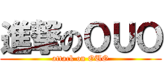 進撃のＯＵＯ (attack on OUO)