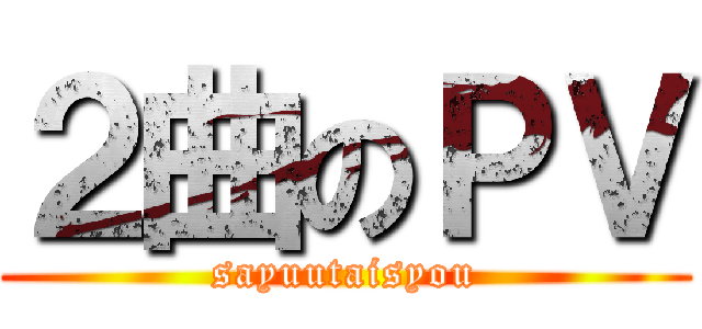 ２曲のＰＶ (sayuutaisyou)