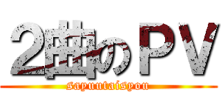 ２曲のＰＶ (sayuutaisyou)