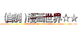 （自创）漫画世界☆★ ((Homemade) comic world)