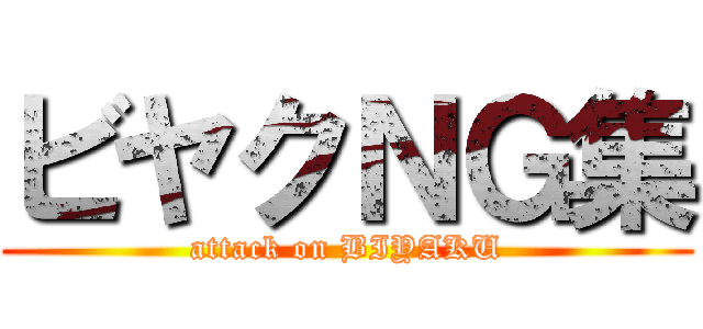 ビヤクＮＧ集 (attack on BIYAKU)