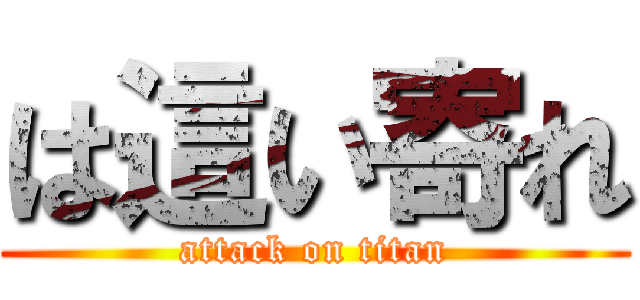 は這い寄れ (attack on titan)