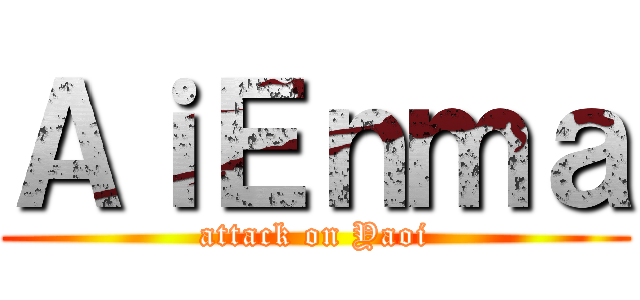 ＡｉＥｎｍａ (attack on Yaoi)