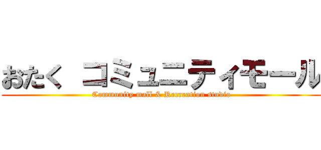 おたく コミュニティモール (Community mall & Recreation studio)