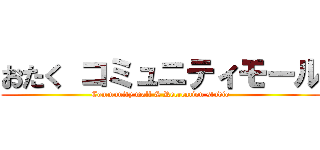 おたく コミュニティモール (Community mall & Recreation studio)